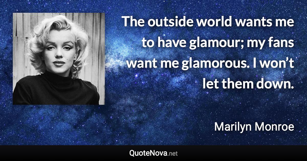 The outside world wants me to have glamour; my fans want me glamorous. I won’t let them down. - Marilyn Monroe quote