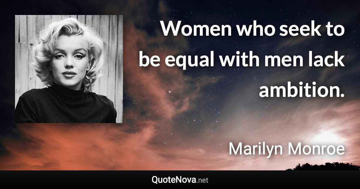 Women who seek to be equal with men lack ambition. - Marilyn Monroe quote