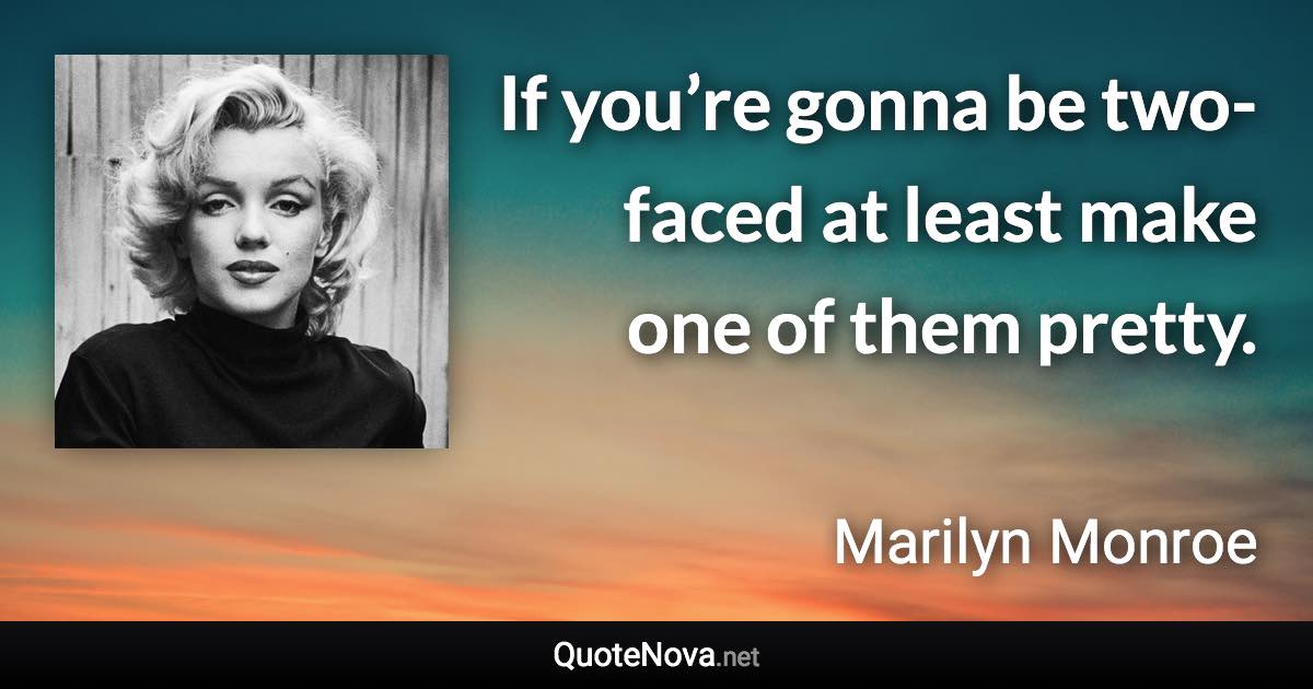 If you’re gonna be two-faced at least make one of them pretty. - Marilyn Monroe quote