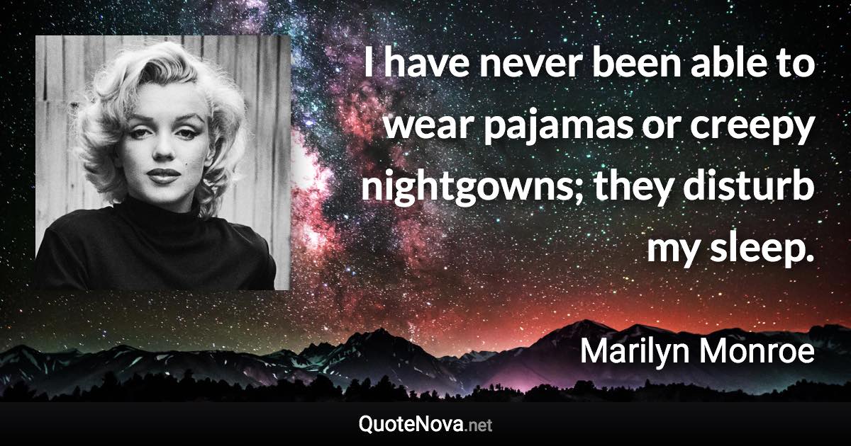 I have never been able to wear pajamas or creepy nightgowns; they disturb my sleep. - Marilyn Monroe quote