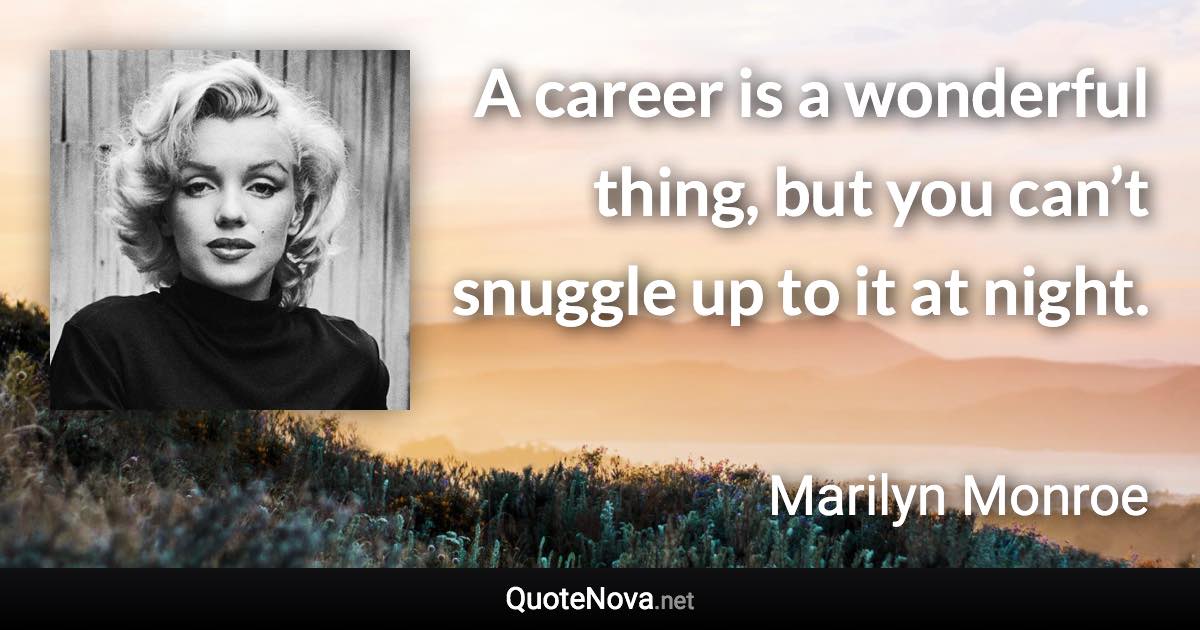 A career is a wonderful thing, but you can’t snuggle up to it at night. - Marilyn Monroe quote