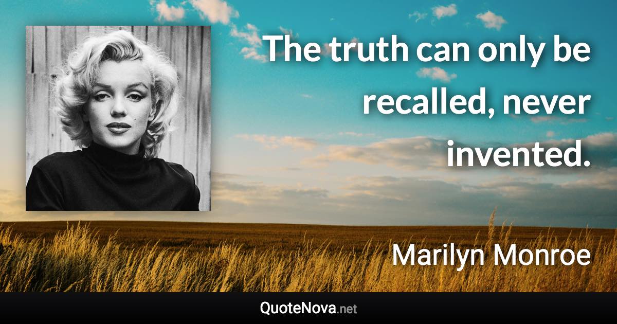 The truth can only be recalled, never invented. - Marilyn Monroe quote