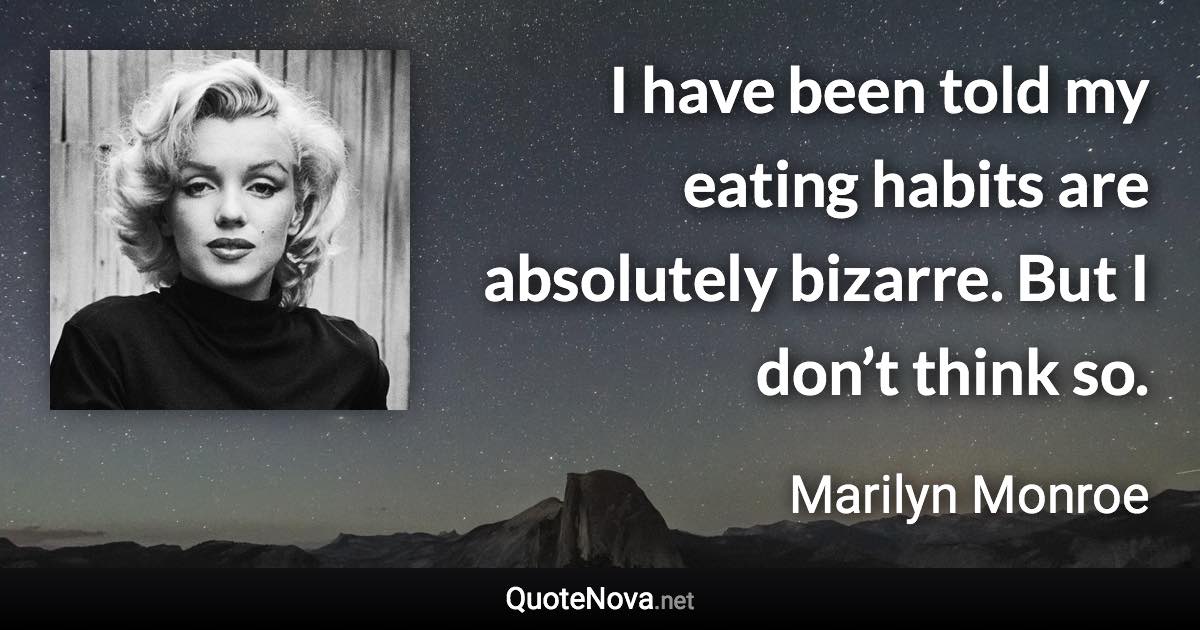 I have been told my eating habits are absolutely bizarre. But I don’t think so. - Marilyn Monroe quote