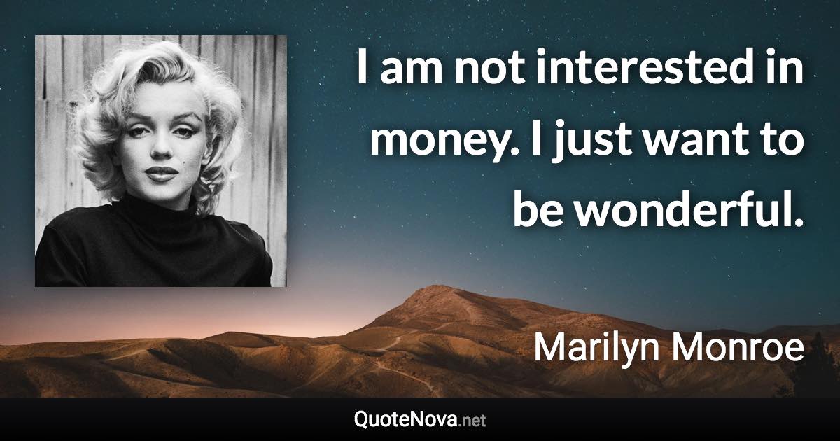 I am not interested in money. I just want to be wonderful. - Marilyn Monroe quote