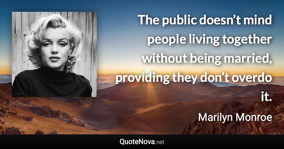 The public doesn’t mind people living together without being married, providing they don’t overdo it. - Marilyn Monroe quote