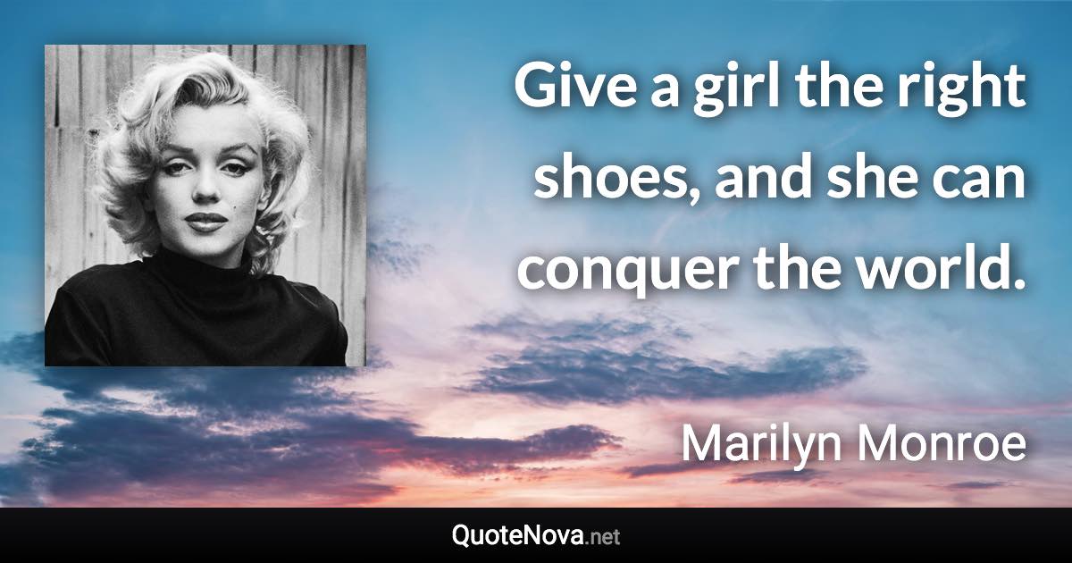 Give a girl the right shoes, and she can conquer the world. - Marilyn Monroe quote