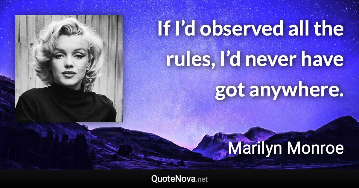 If I’d observed all the rules, I’d never have got anywhere. - Marilyn Monroe quote