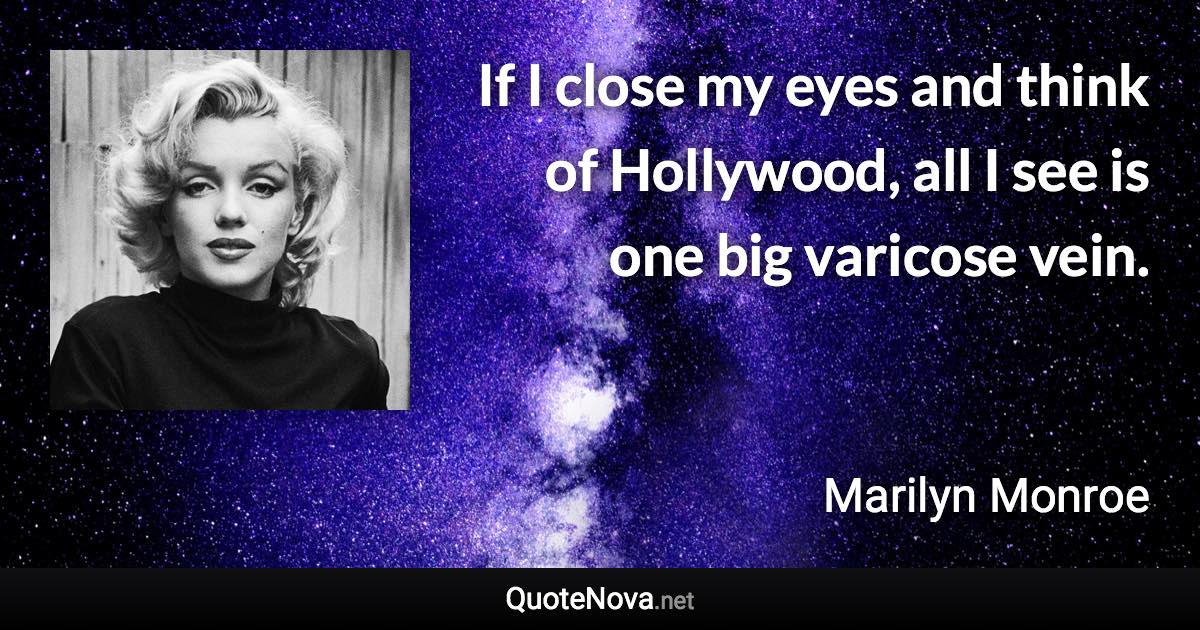 If I close my eyes and think of Hollywood, all I see is one big varicose vein. - Marilyn Monroe quote