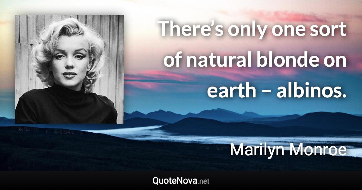 There’s only one sort of natural blonde on earth – albinos. - Marilyn Monroe quote