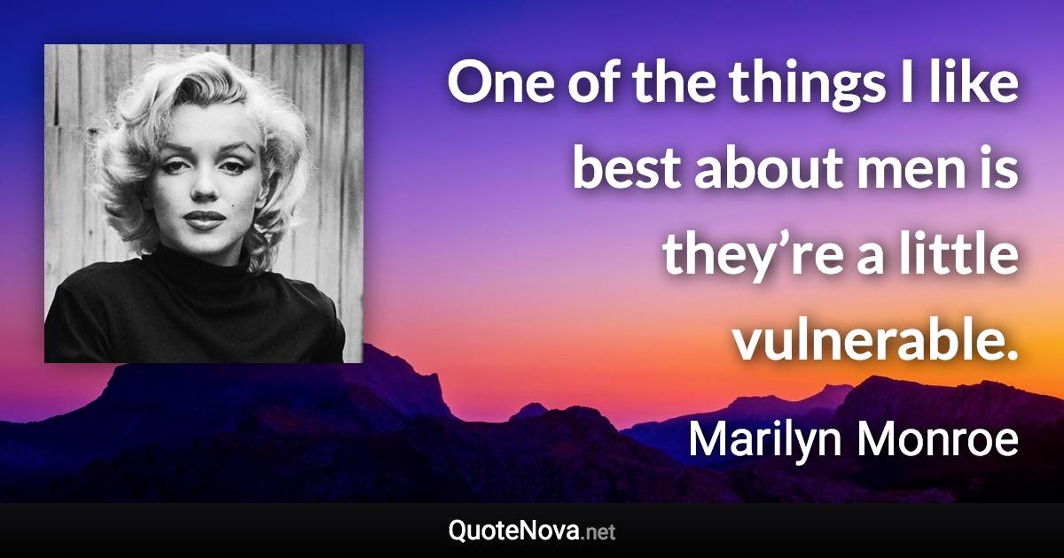 One of the things I like best about men is they’re a little vulnerable. - Marilyn Monroe quote