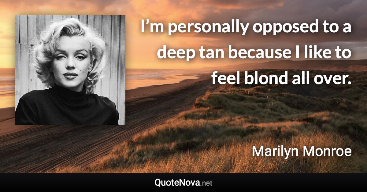 I’m personally opposed to a deep tan because I like to feel blond all over. - Marilyn Monroe quote