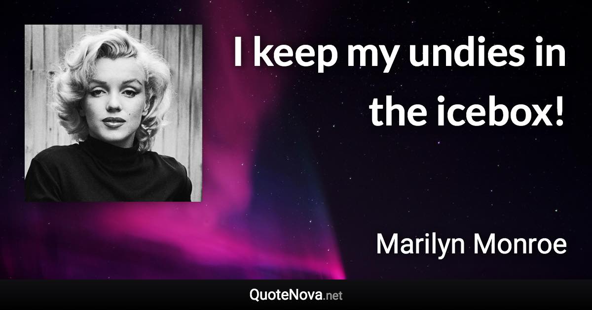 I keep my undies in the icebox! - Marilyn Monroe quote