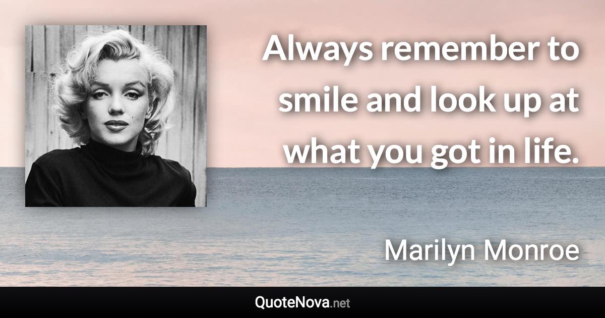 Always remember to smile and look up at what you got in life. - Marilyn Monroe quote