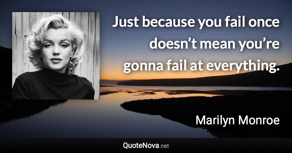 Just because you fail once doesn’t mean you’re gonna fail at everything. - Marilyn Monroe quote