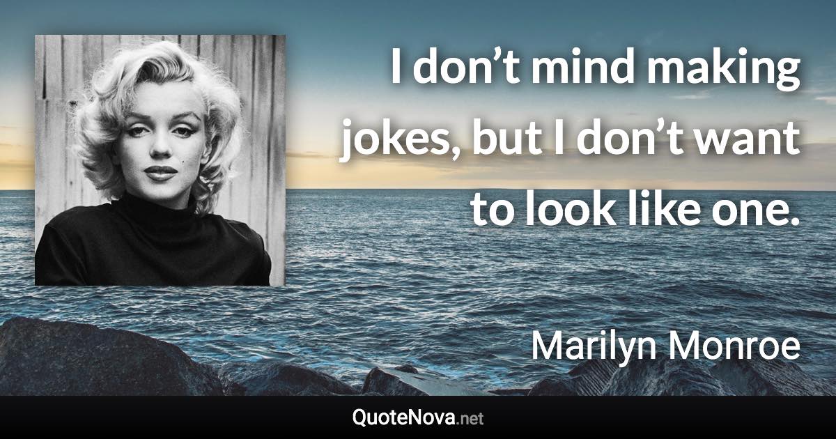 I don’t mind making jokes, but I don’t want to look like one. - Marilyn Monroe quote