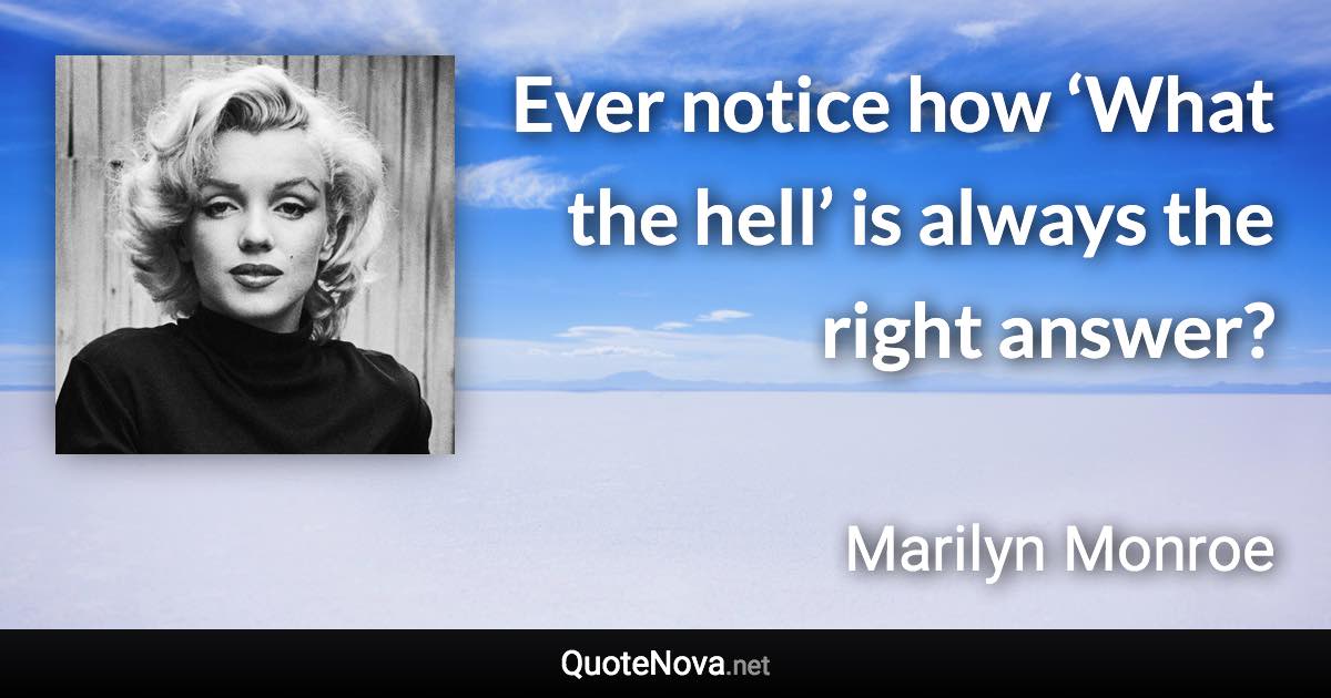 Ever notice how ‘What the hell’ is always the right answer? - Marilyn Monroe quote