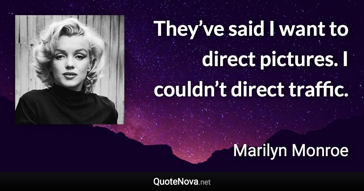 They’ve said I want to direct pictures. I couldn’t direct traffic. - Marilyn Monroe quote