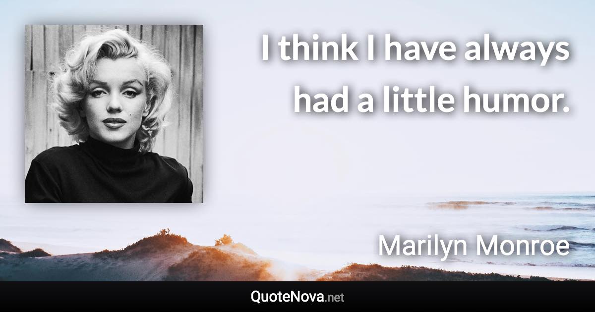 I think I have always had a little humor. - Marilyn Monroe quote