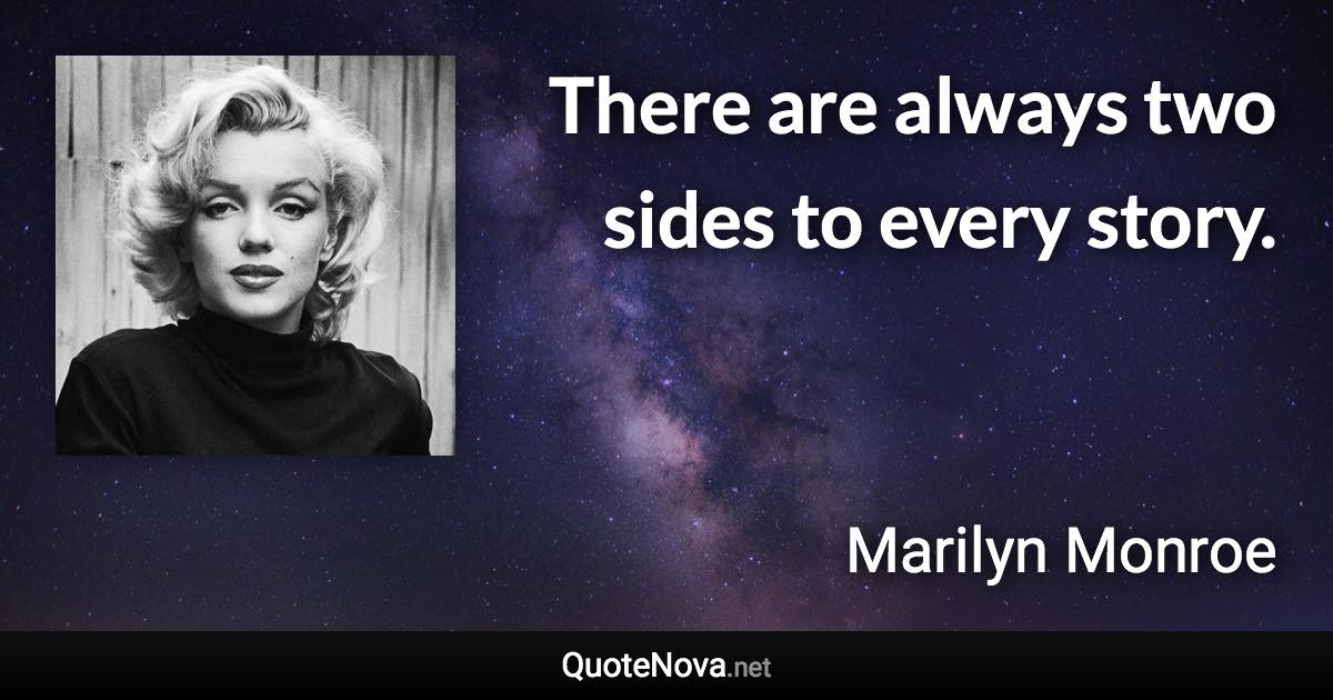 There are always two sides to every story. - Marilyn Monroe quote