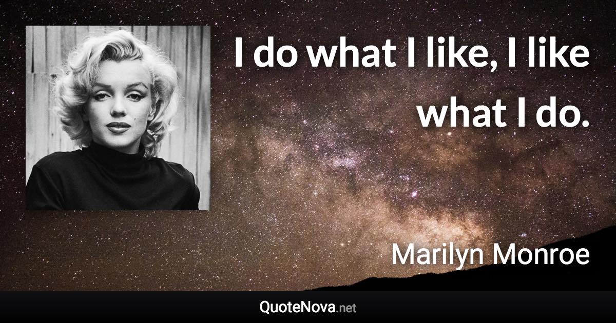 I do what I like, I like what I do. - Marilyn Monroe quote