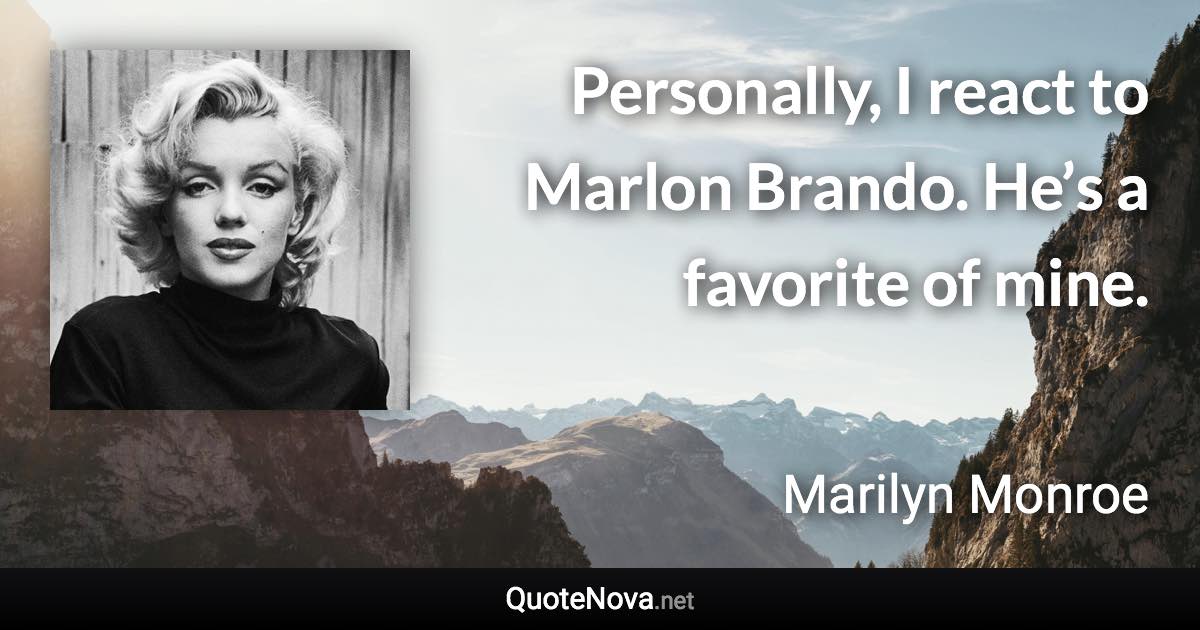 Personally, I react to Marlon Brando. He’s a favorite of mine. - Marilyn Monroe quote