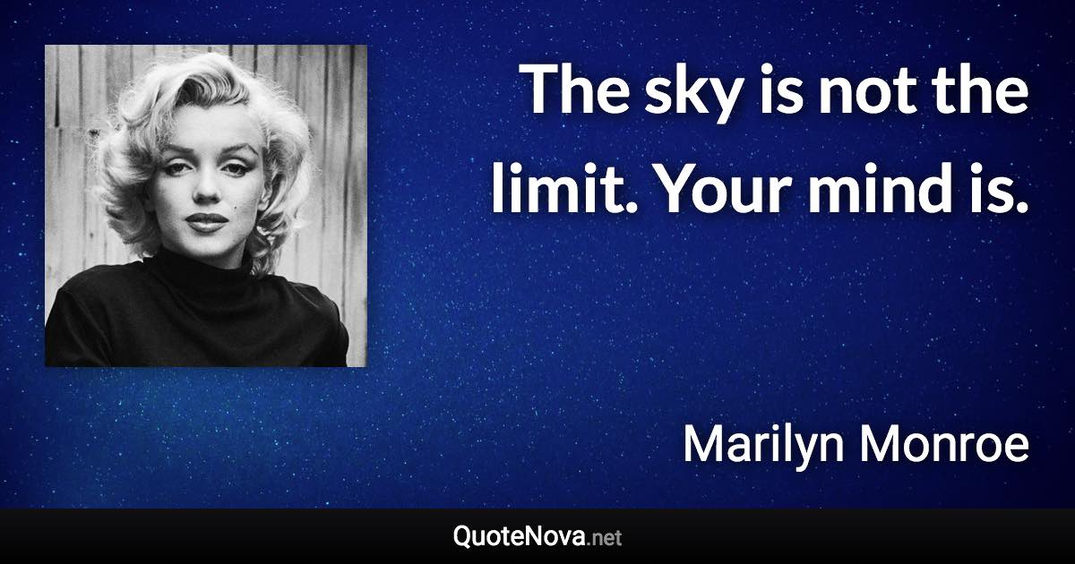 The sky is not the limit. Your mind is. - Marilyn Monroe quote