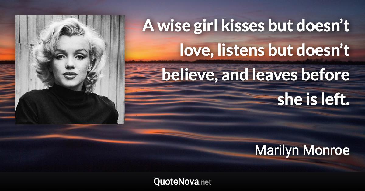 A wise girl kisses but doesn’t love, listens but doesn’t believe, and leaves before she is left. - Marilyn Monroe quote