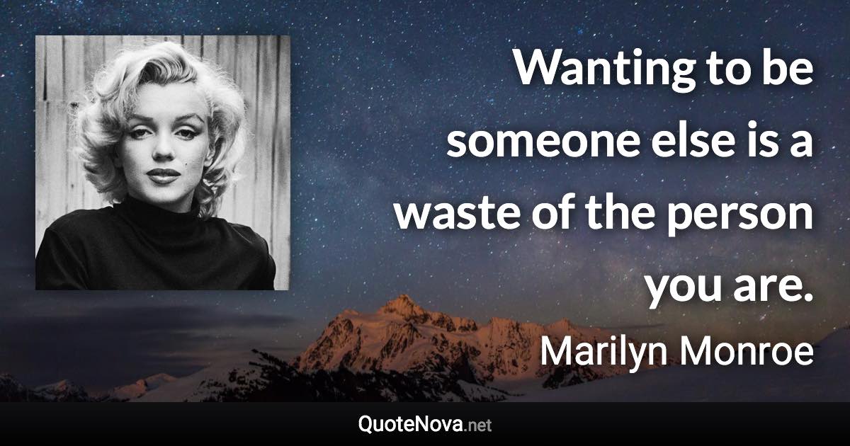 Wanting to be someone else is a waste of the person you are. - Marilyn Monroe quote