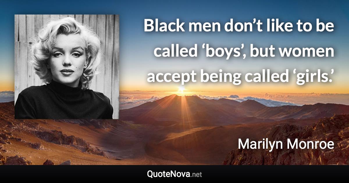 Black men don’t like to be called ‘boys’, but women accept being called ‘girls.’ - Marilyn Monroe quote