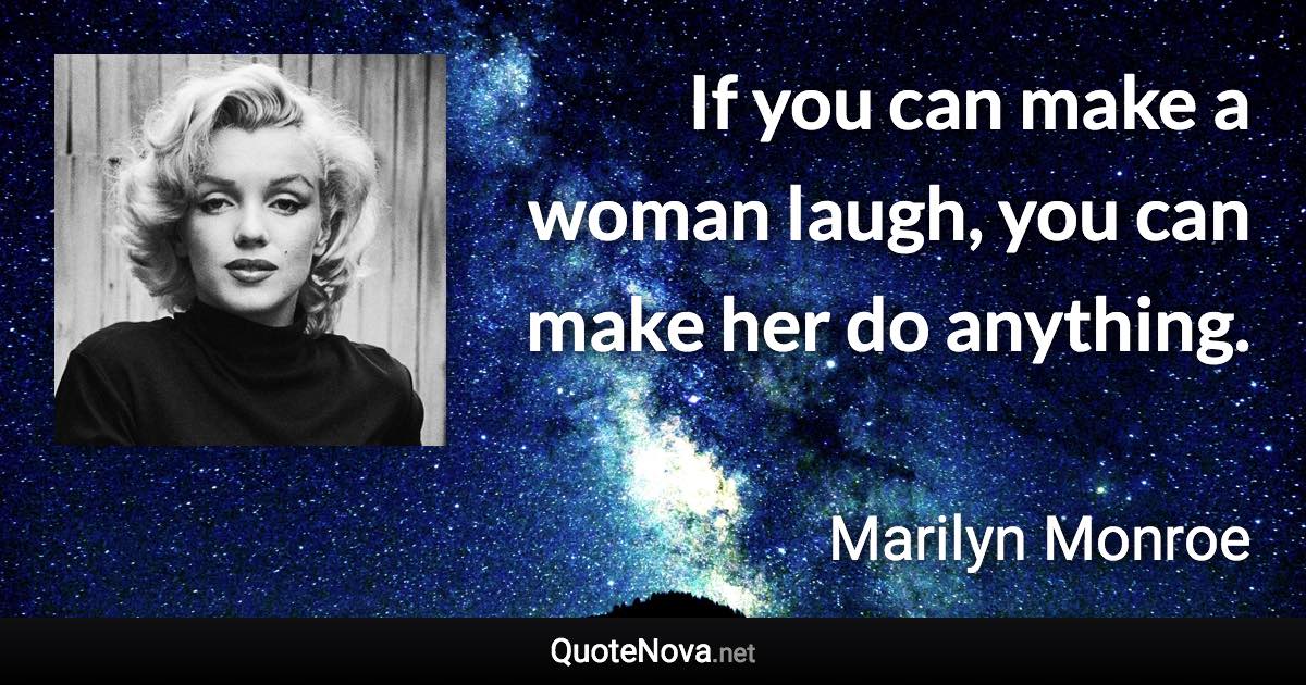 If you can make a woman laugh, you can make her do anything. - Marilyn Monroe quote