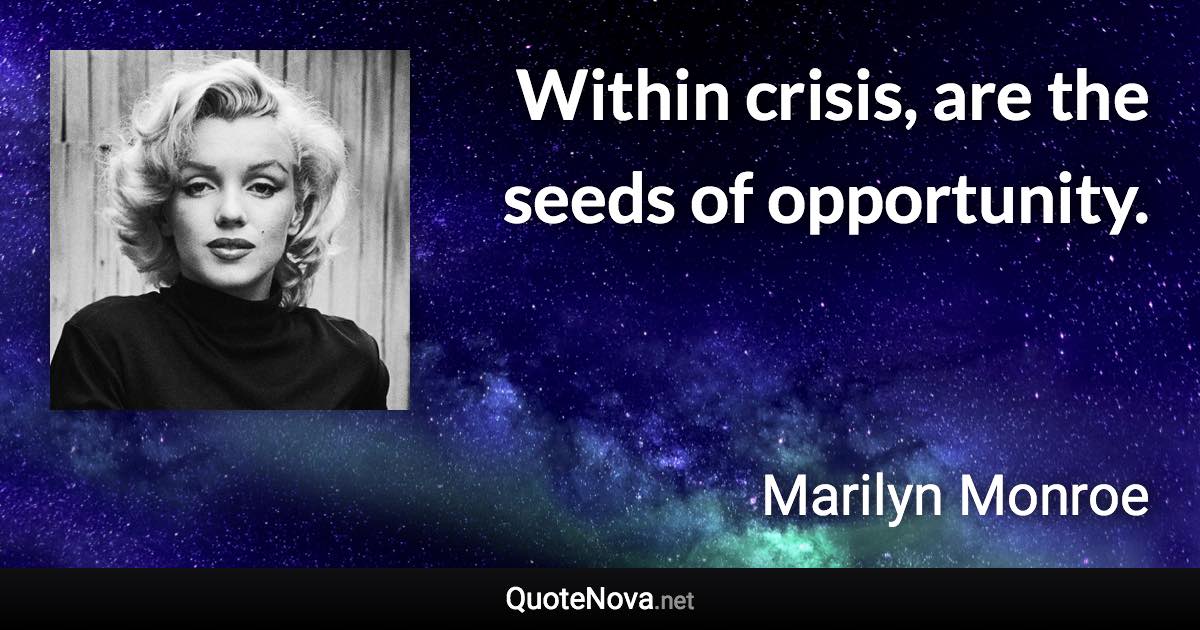 Within crisis, are the seeds of opportunity. - Marilyn Monroe quote