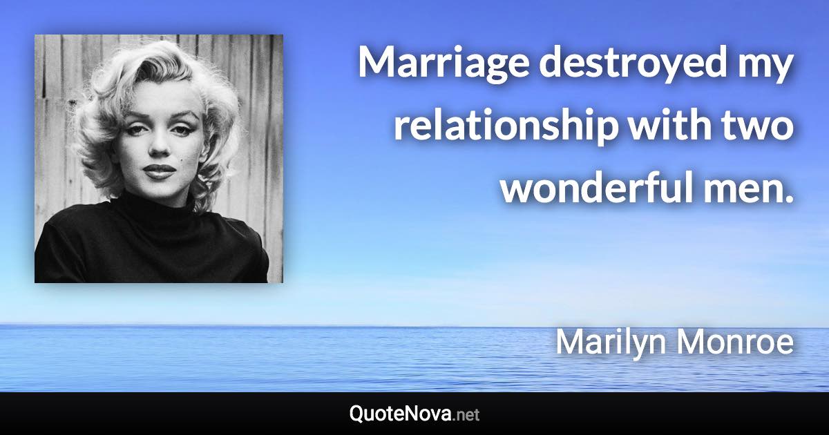 Marriage destroyed my relationship with two wonderful men. - Marilyn Monroe quote