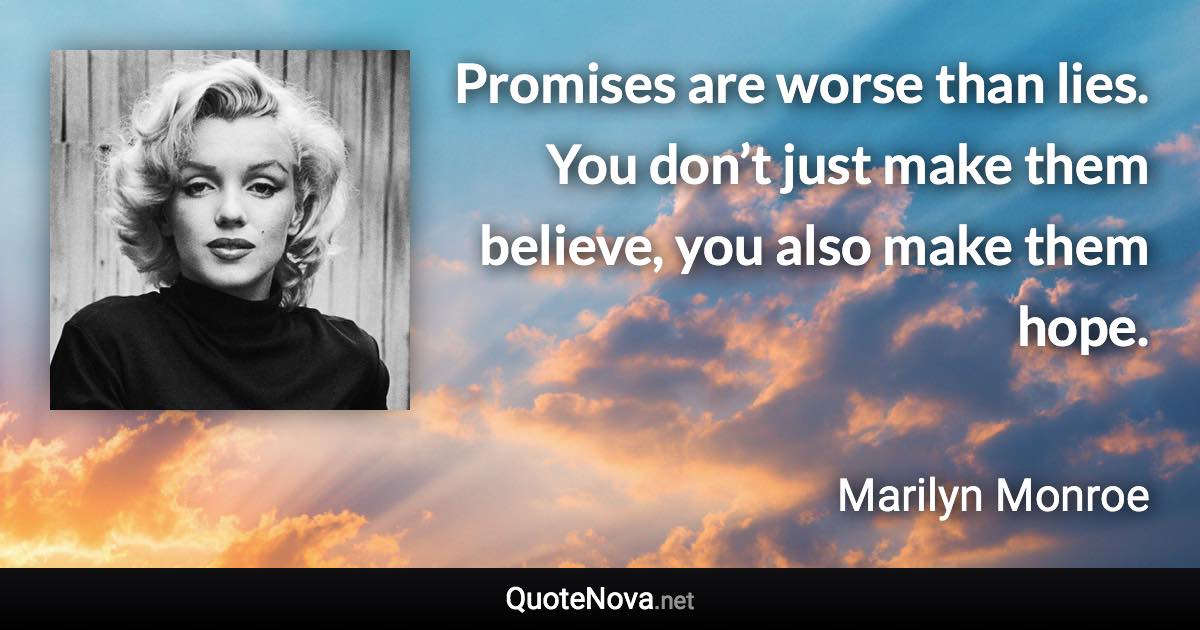 Promises are worse than lies. You don’t just make them believe, you also make them hope. - Marilyn Monroe quote