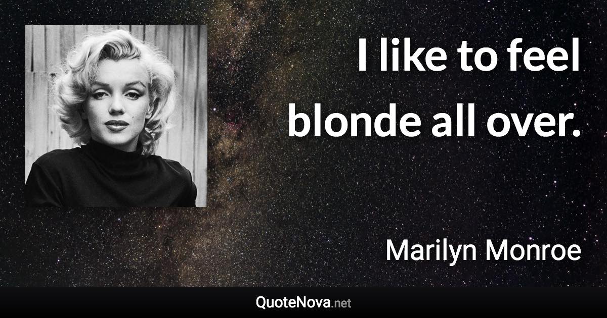 I like to feel blonde all over. - Marilyn Monroe quote