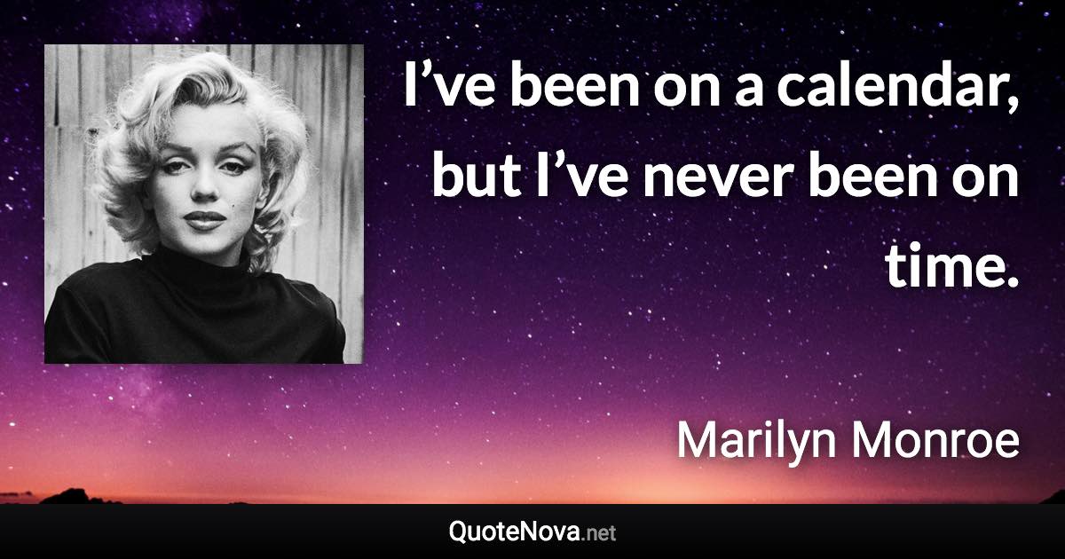 I’ve been on a calendar, but I’ve never been on time. - Marilyn Monroe quote