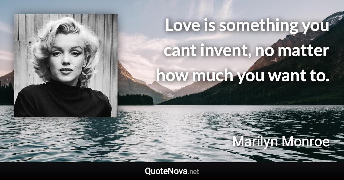 Love is something you cant invent, no matter how much you want to. - Marilyn Monroe quote