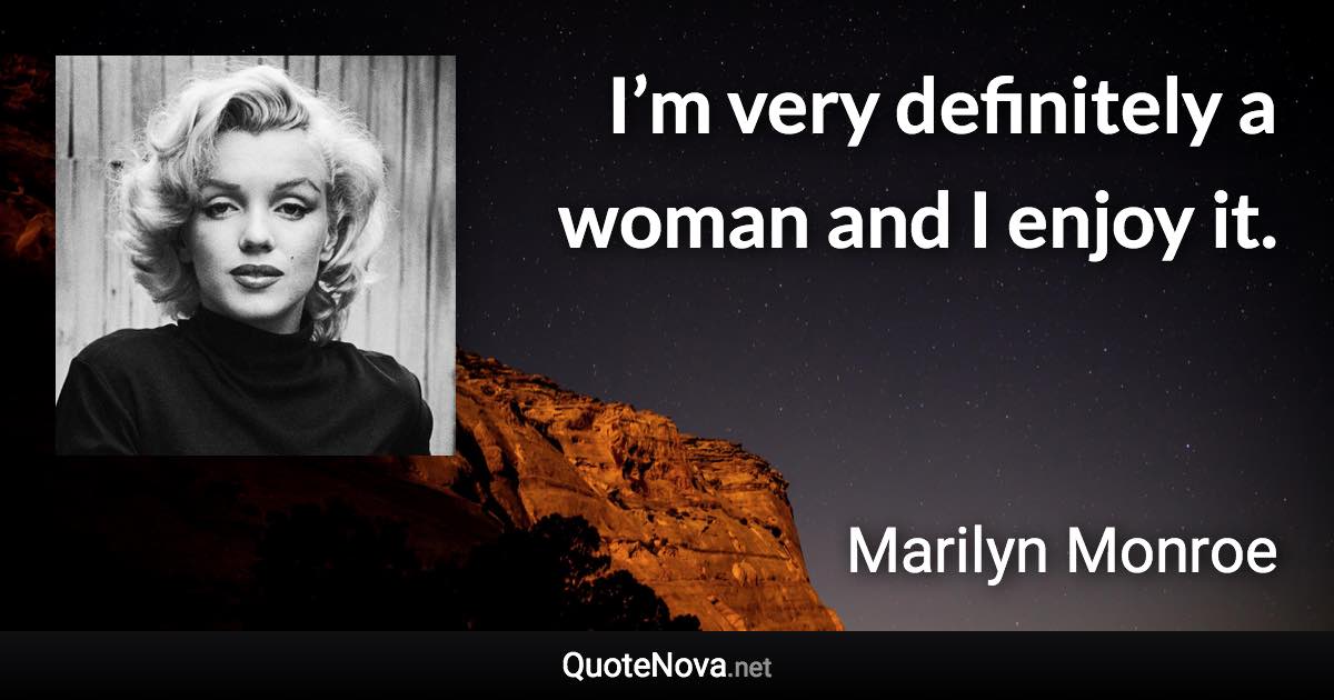 I’m very definitely a woman and I enjoy it. - Marilyn Monroe quote