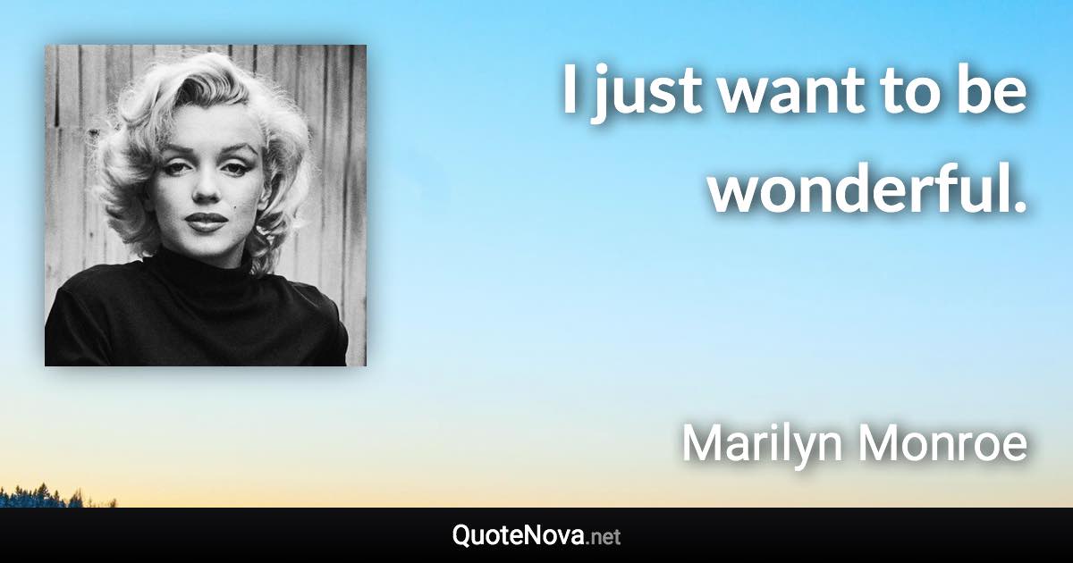 I just want to be wonderful. - Marilyn Monroe quote