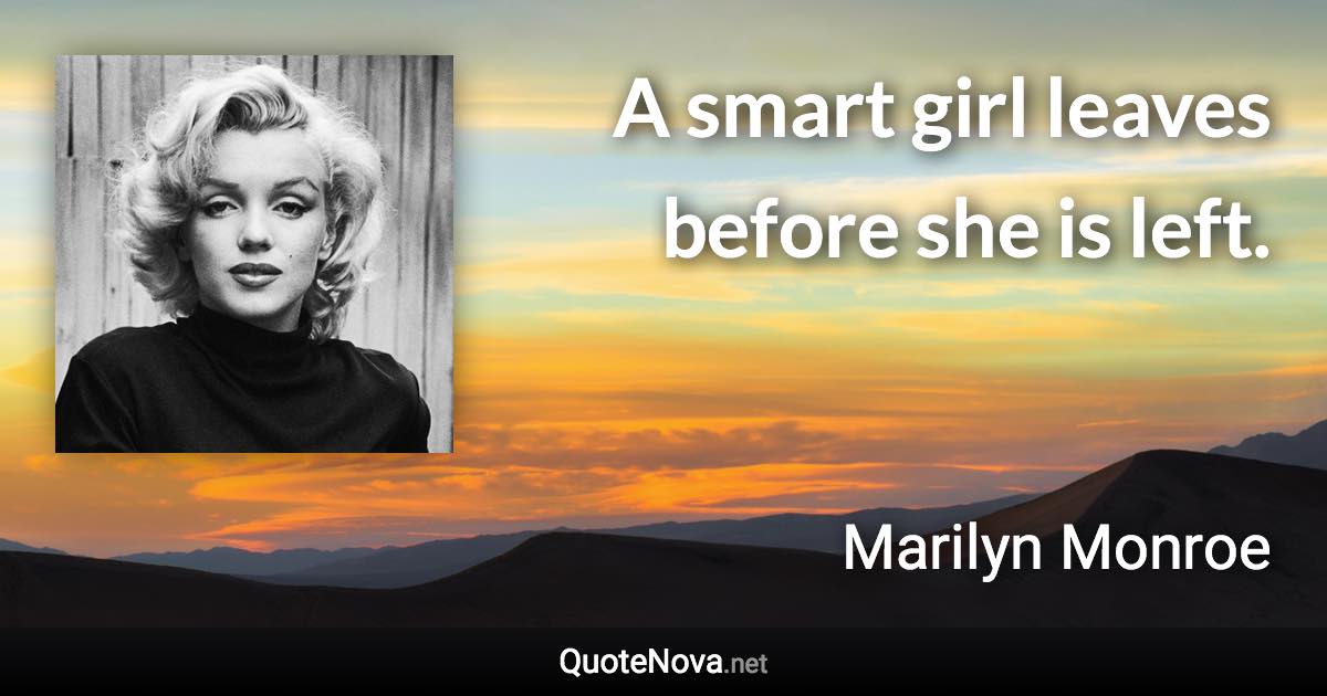 A smart girl leaves before she is left. - Marilyn Monroe quote