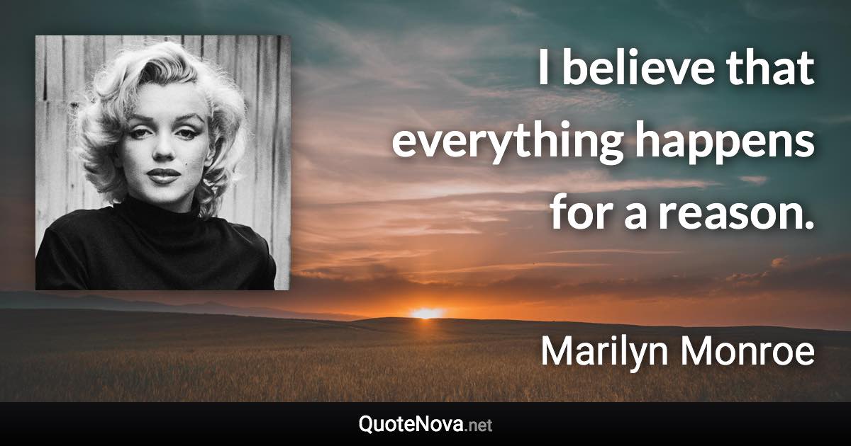 I believe that everything happens for a reason. - Marilyn Monroe quote