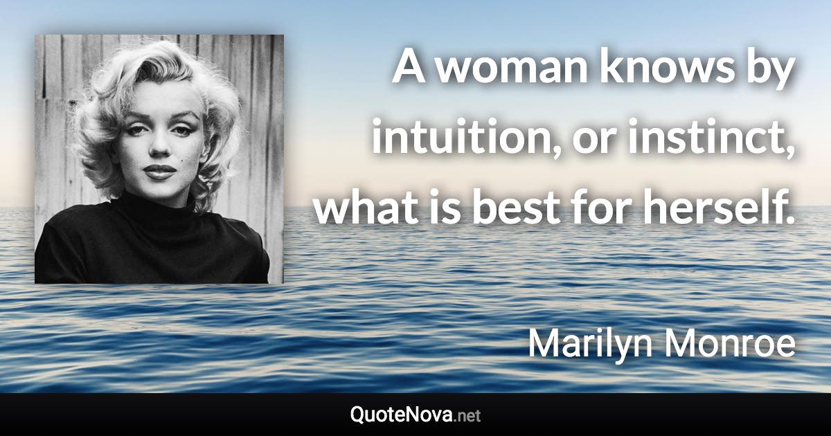 A woman knows by intuition, or instinct, what is best for herself. - Marilyn Monroe quote