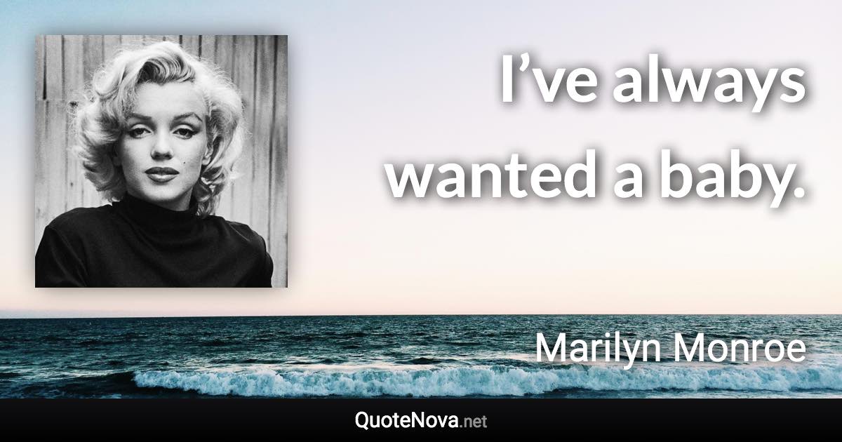 I’ve always wanted a baby. - Marilyn Monroe quote