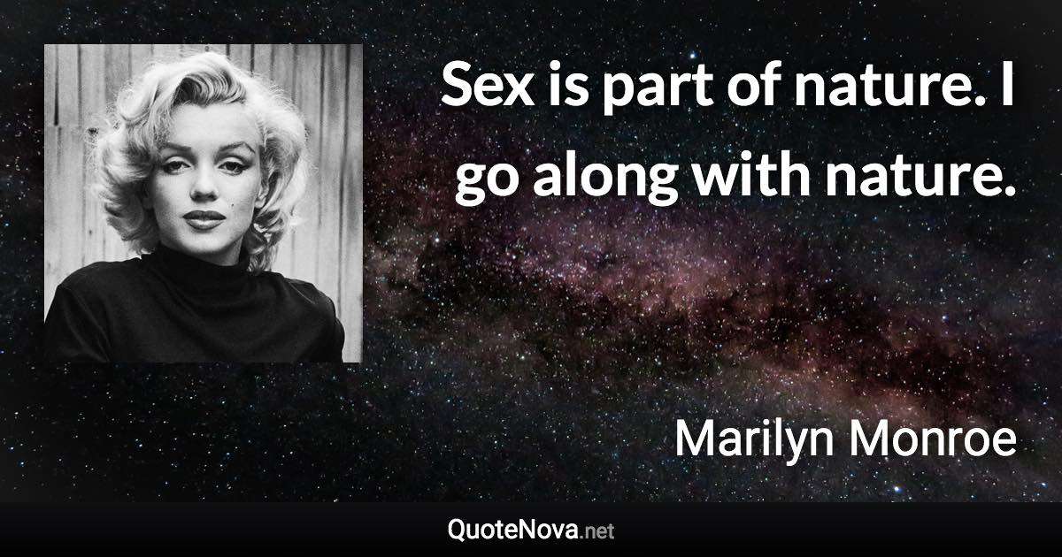 Sex is part of nature. I go along with nature. - Marilyn Monroe quote