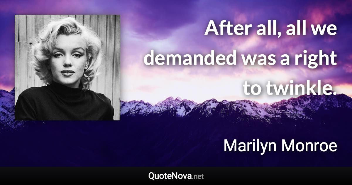 After all, all we demanded was a right to twinkle. - Marilyn Monroe quote