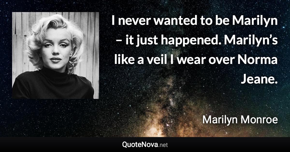 I never wanted to be Marilyn – it just happened. Marilyn’s like a veil I wear over Norma Jeane. - Marilyn Monroe quote