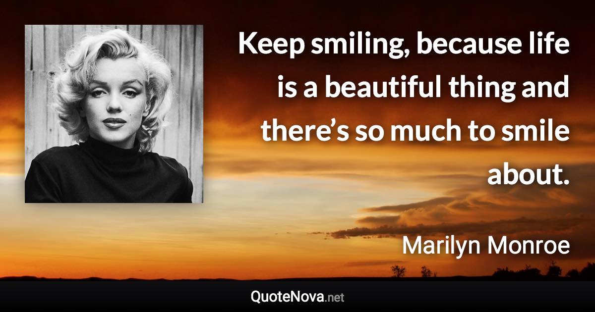 Keep smiling, because life is a beautiful thing and there’s so much to smile about. - Marilyn Monroe quote