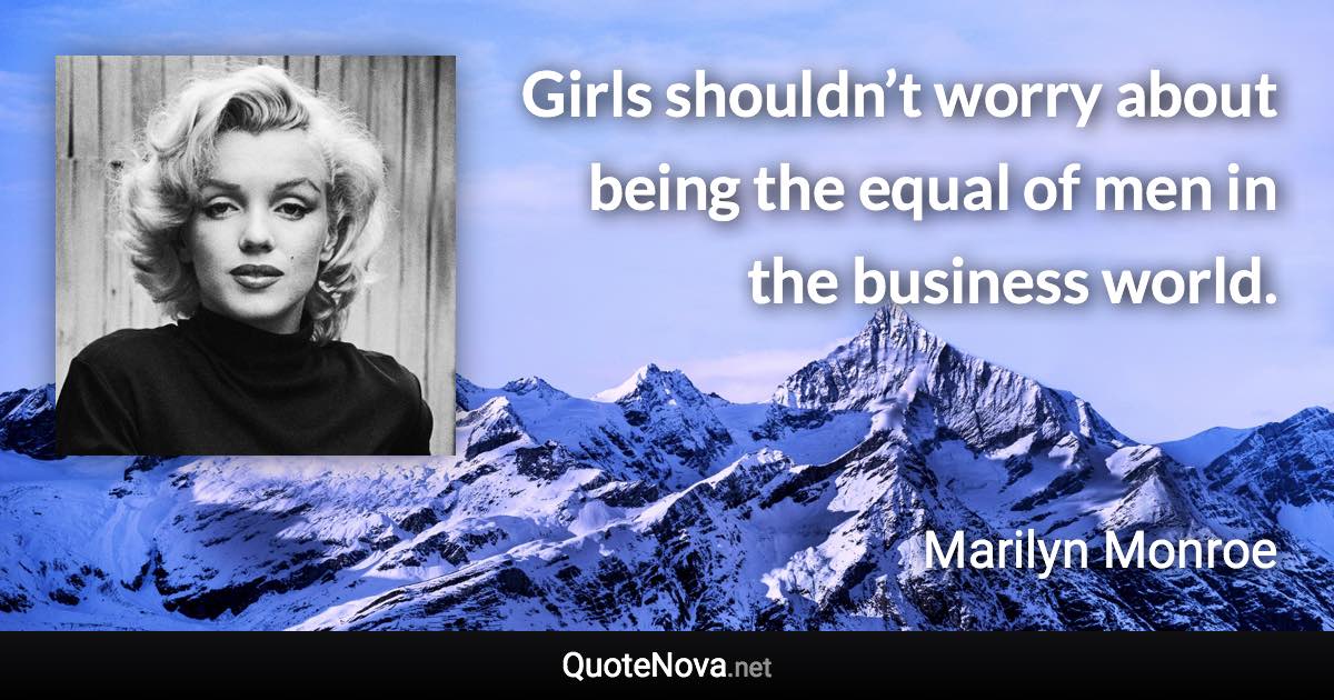 Girls shouldn’t worry about being the equal of men in the business world. - Marilyn Monroe quote