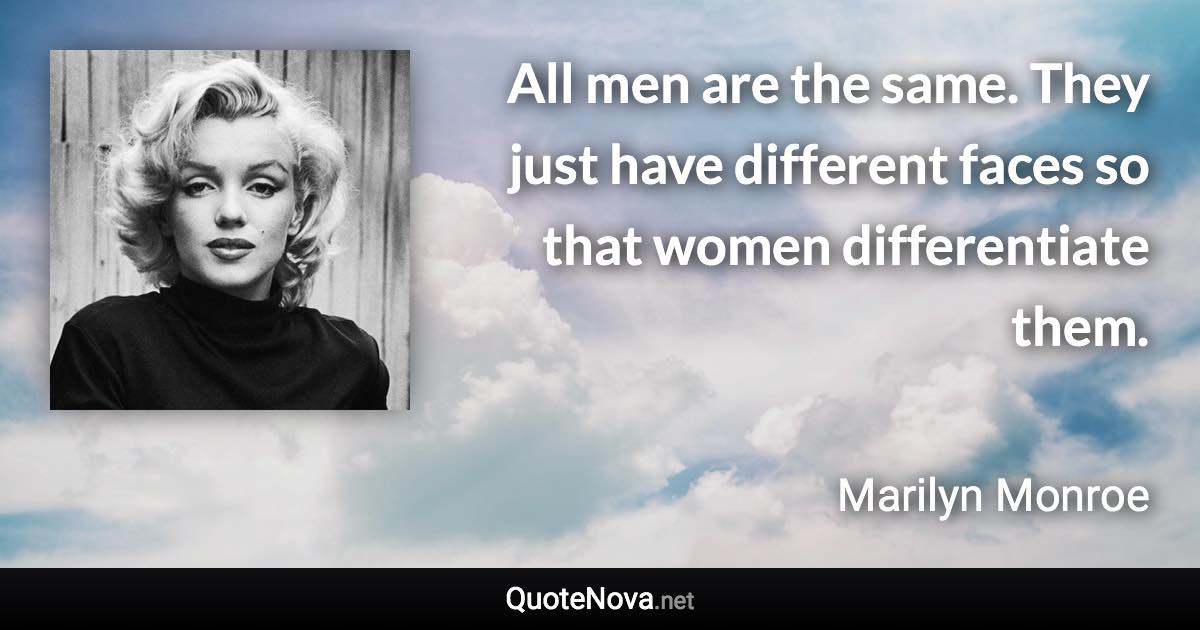 All men are the same. They just have different faces so that women differentiate them. - Marilyn Monroe quote