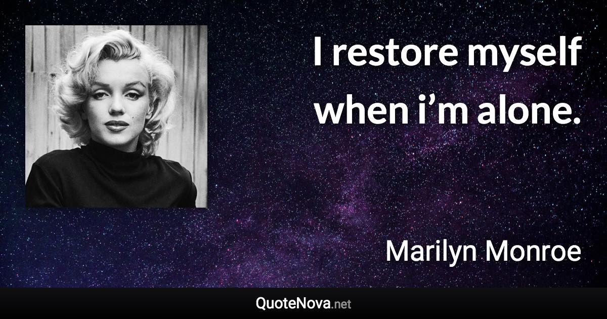 I restore myself when i’m alone. - Marilyn Monroe quote