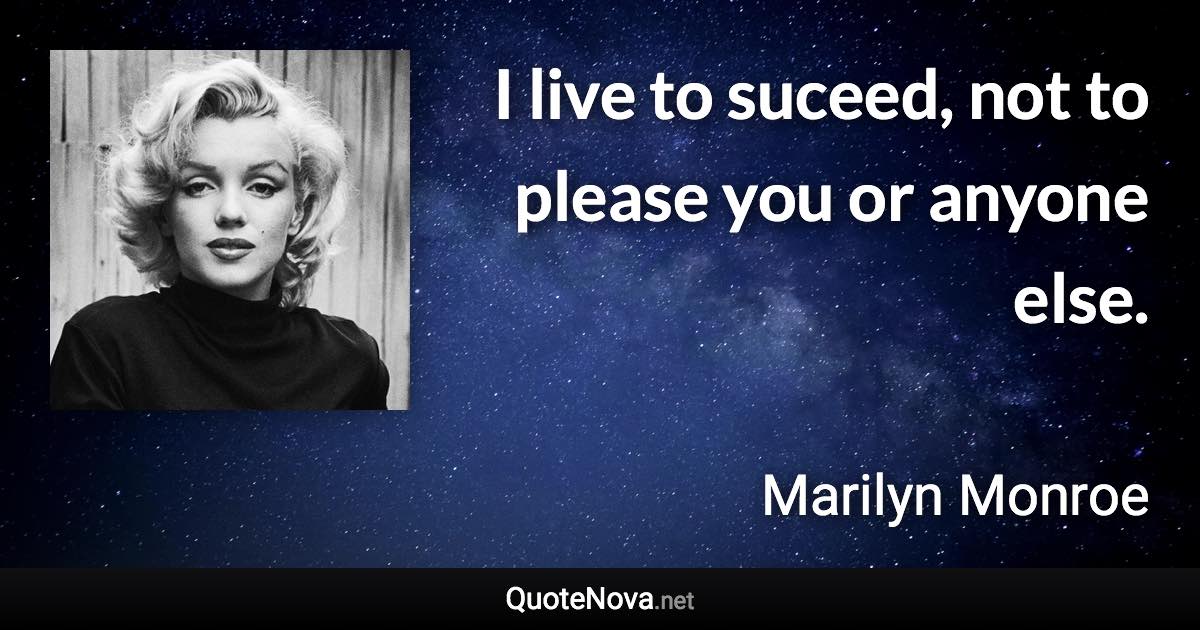 I live to suceed, not to please you or anyone else. - Marilyn Monroe quote
